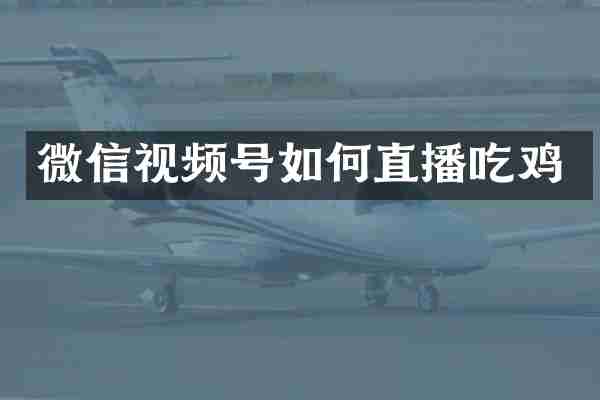 微信视频号如何直播吃鸡