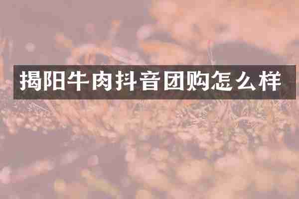 揭阳牛肉抖音团购怎么样