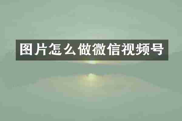图片怎么做微信视频号