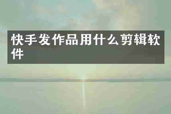 快手发作品用什么剪辑软件