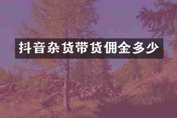 抖音杂货带货佣金多少