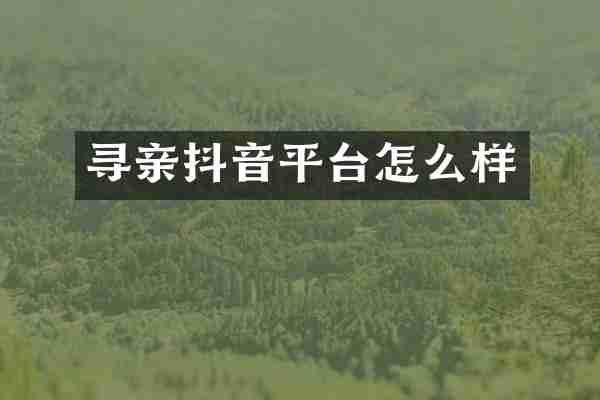 寻亲抖音平台怎么样