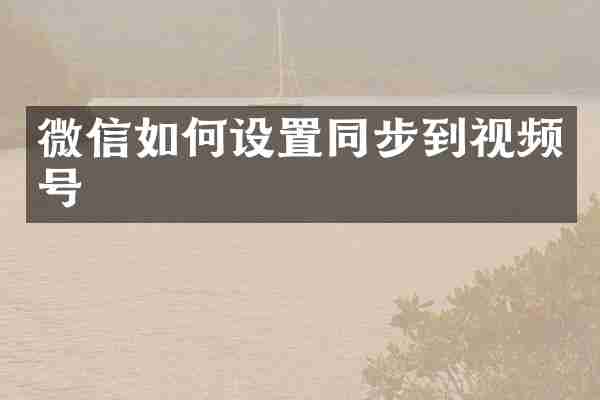 微信如何设置同步到视频号