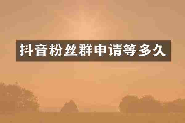 抖音粉丝群申请等多久