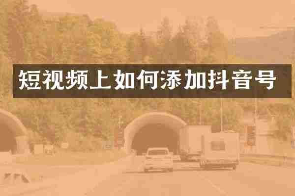 短视频上如何添加抖音号