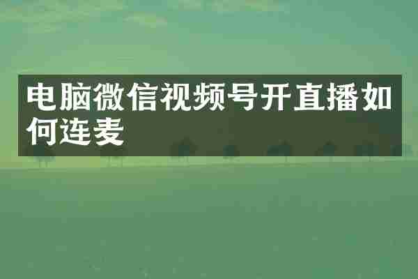 电脑微信视频号开直播如何连麦