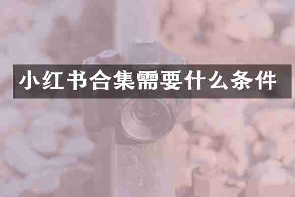 小红书合集需要什么条件