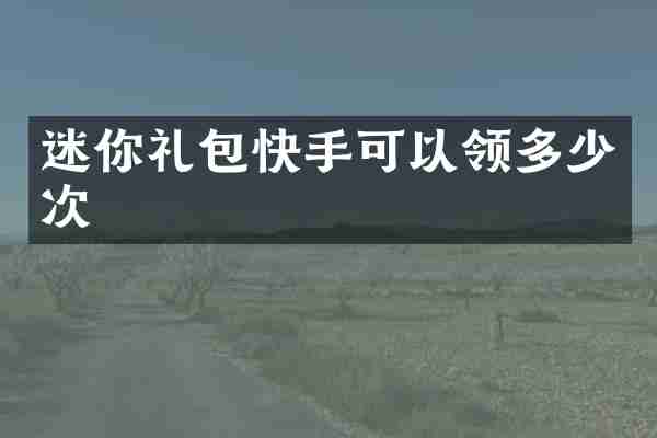 迷你礼包快手可以领多少次