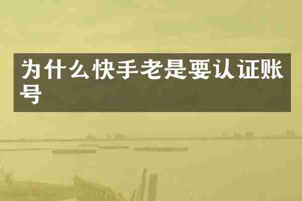 为什么快手老是要认证账号