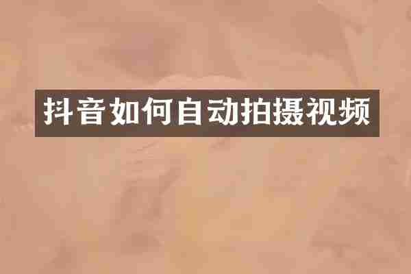 抖音如何自动拍摄视频