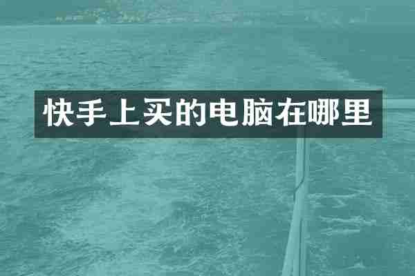 快手上买的电脑在哪里