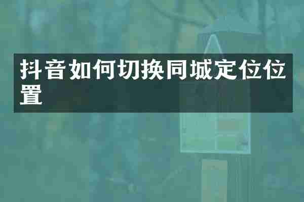 抖音如何切换同城定位位置