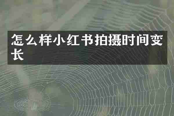 怎么样小红书拍摄时间变长