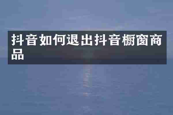 抖音如何退出抖音橱窗商品