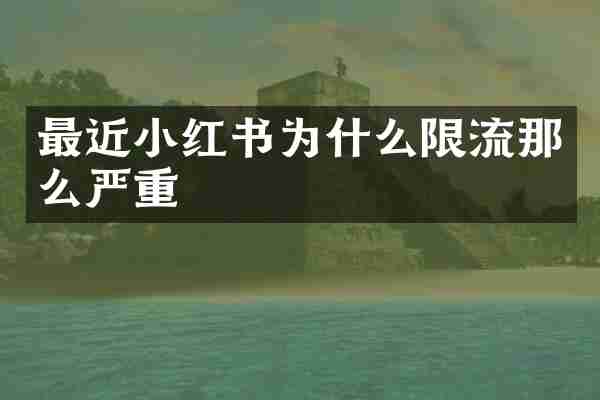 最近小红书为什么限流那么严重