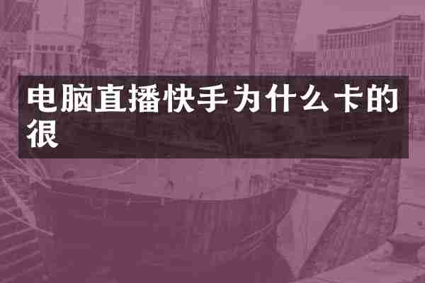 电脑直播快手为什么卡的很