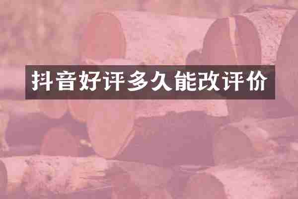 抖音好评多久能改评价