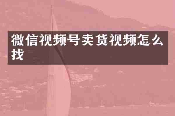微信视频号卖货视频怎么找