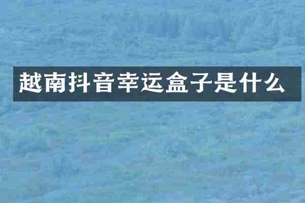 越南抖音幸运盒子是什么