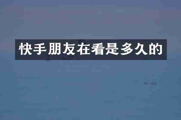 快手朋友在看是多久的
