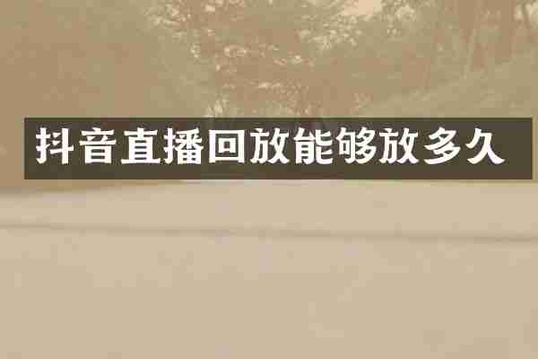 抖音直播回放能够放多久