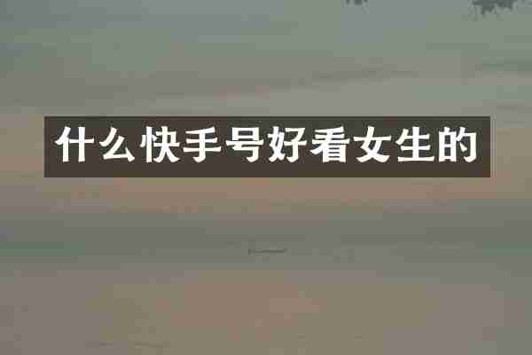 什么快手号好看女生的
