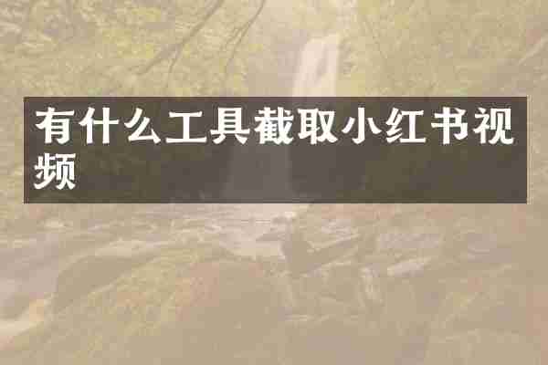 有什么工具截取小红书视频