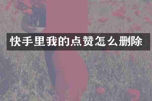 快手里我的点赞怎么删除