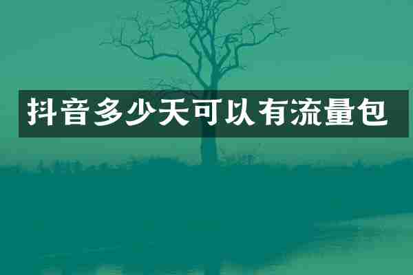 抖音多少天可以有流量包