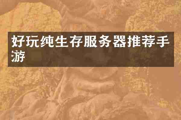 好玩纯生存服务器推荐手游