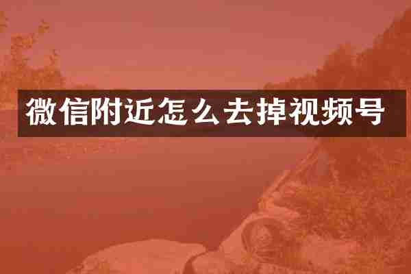 微信附近怎么去掉视频号
