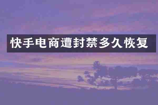 快手电商遭封禁多久恢复