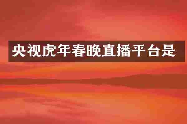央视虎年春晚直播平台是