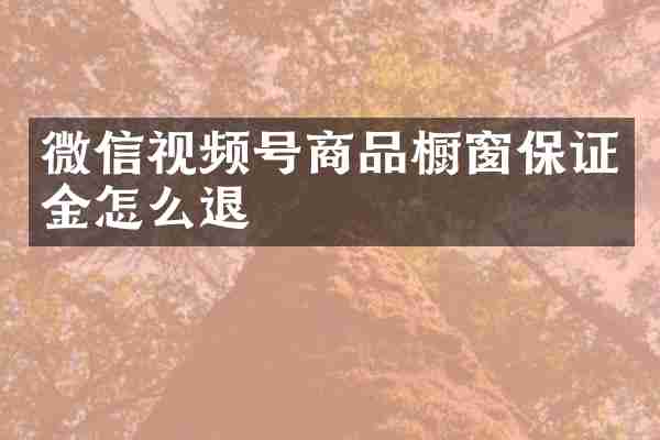 微信视频号商品橱窗保证金怎么退