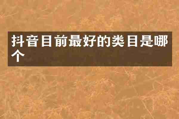 抖音目前最好的类目是哪个