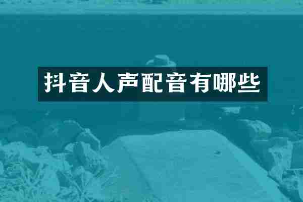 抖音人声配音有哪些