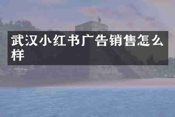武汉小红书广告销售怎么样