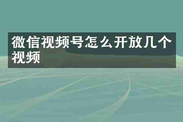 微信视频号怎么开放几个视频