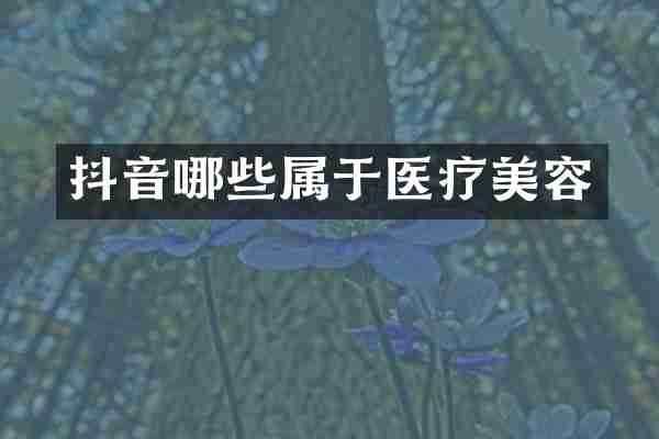 抖音哪些属于医疗美容