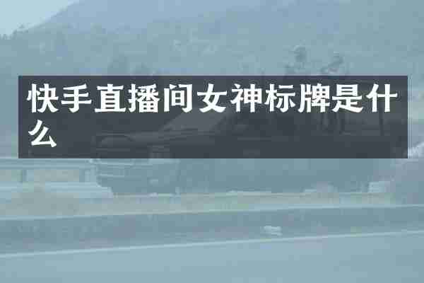 快手直播间女神标牌是什么