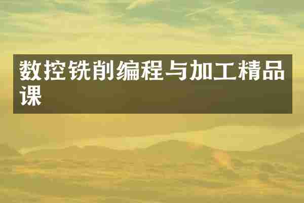 数控铣削编程与加工精品课