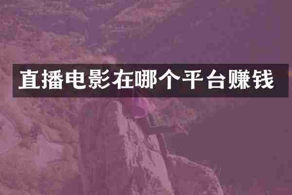 直播电影在哪个平台赚钱