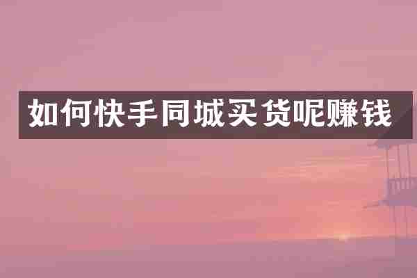如何快手同城买货呢赚钱