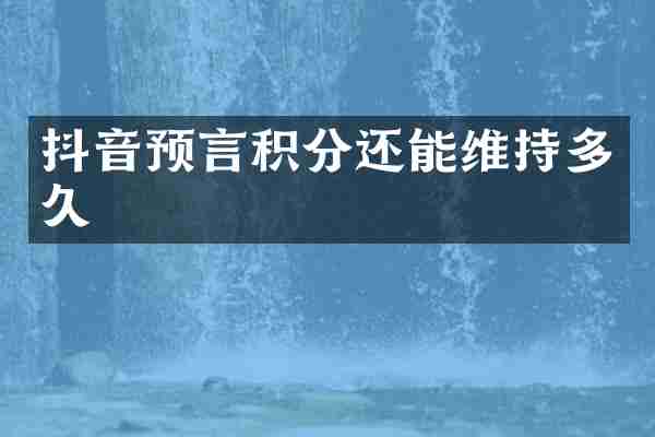 抖音预言积分还能维持多久