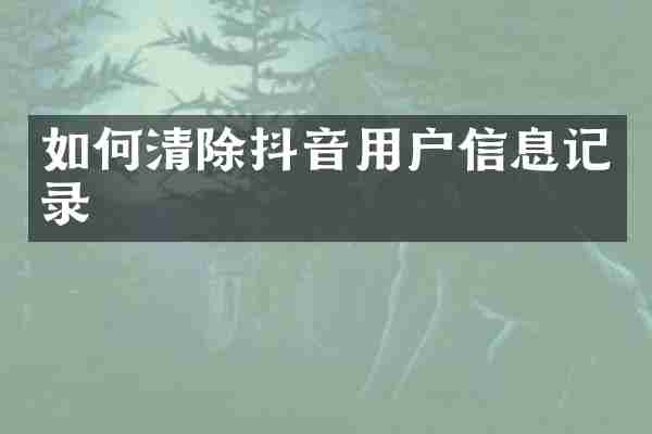 如何清除抖音用户信息记录