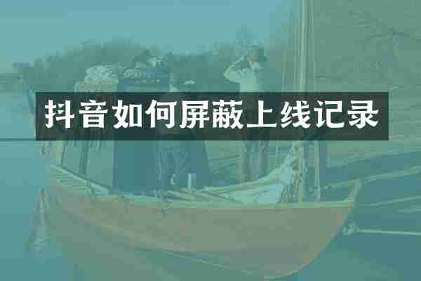 抖音如何屏蔽上线记录