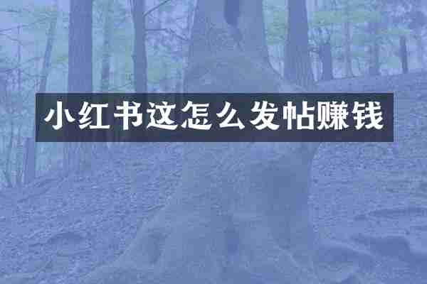 小红书这怎么发帖赚钱