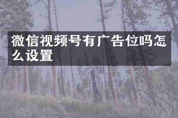 微信视频号有广告位吗怎么设置