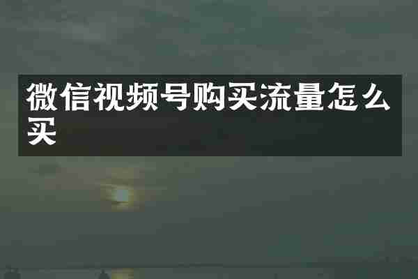 微信视频号购买流量怎么买