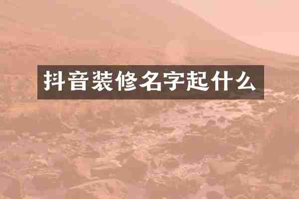 抖音装修名字起什么
